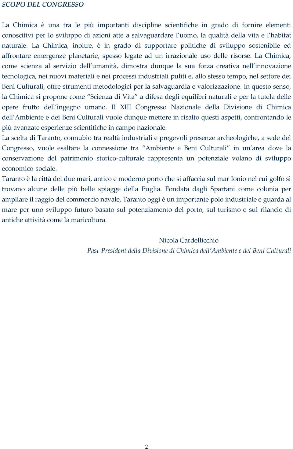 La Chimica, come scienza al servizio dell umanità, dimostra dunque la sua forza creativa nell innovazione tecnologica, nei nuovi materiali e nei processi industriali puliti e, allo stesso tempo, nel