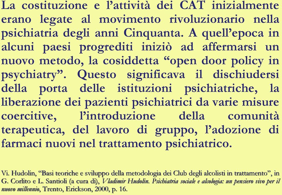 Questo significava il dischiudersi della porta delle istituzioni psichiatriche, la liberazione dei pazienti psichiatrici da varie misure coercitive, l introduzione della comunità terapeutica, del