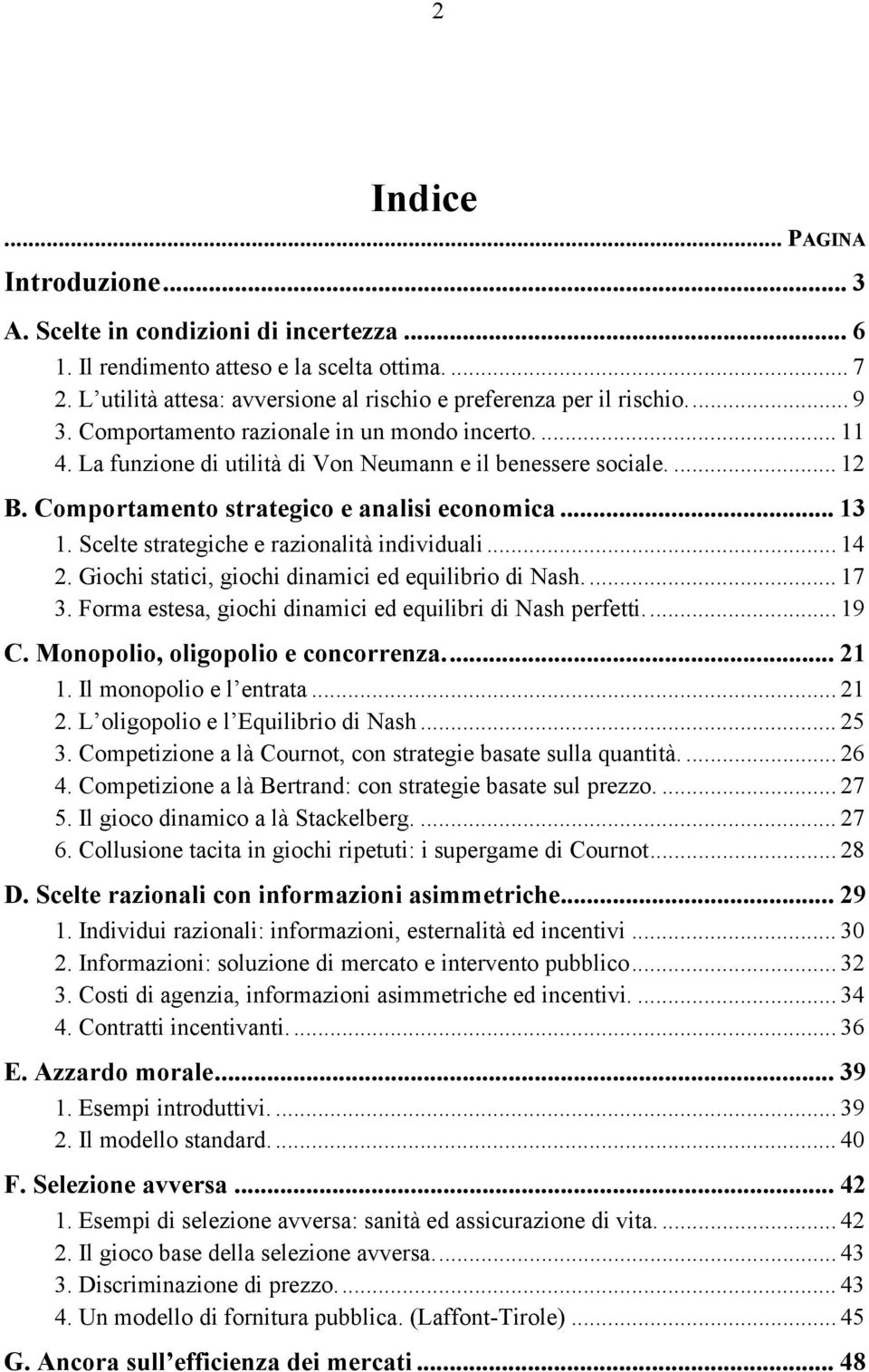 Scelte strategiche e razionalità individuali... 14 2. Giochi statici, giochi dinamici ed equilibrio di Nash.... 17 3. Forma estesa, giochi dinamici ed equilibri di Nash perfetti... 19 C.