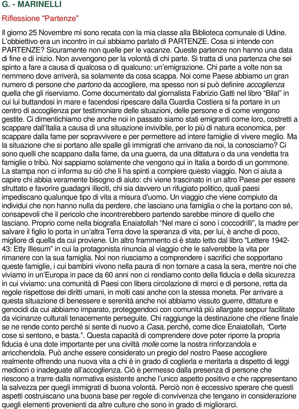 Si tratta di una partenza che sei spinto a fare a causa di qualcosa o di qualcuno: un emigrazione. Chi parte a volte non sa nemmeno dove arriverà, sa solamente da cosa scappa.