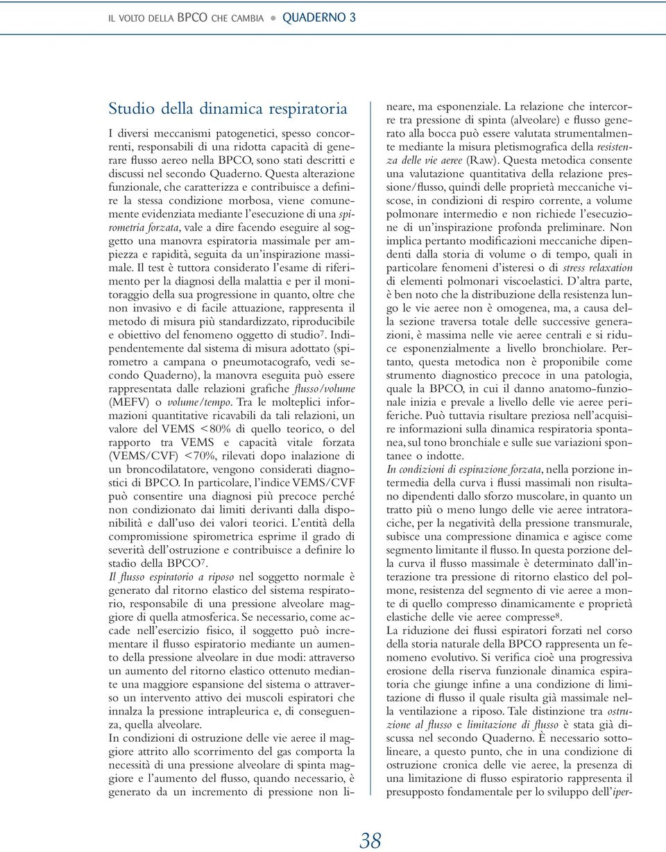 Questa alterazione funzionale, che caratterizza e contribuisce a definire la stessa condizione morbosa, viene comunemente evidenziata mediante l esecuzione di una spirometria forzata,vale a dire