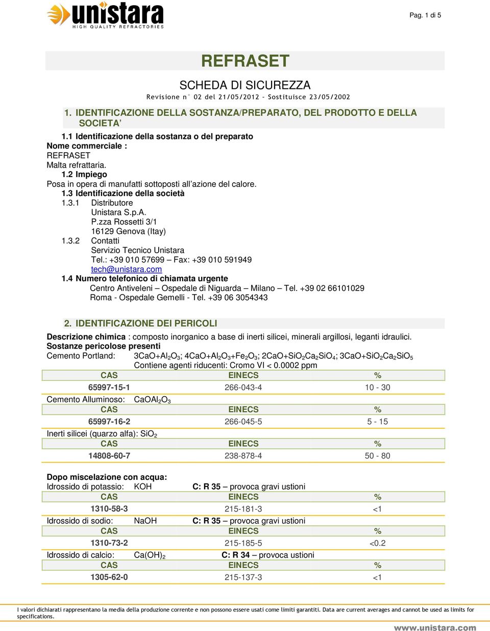 3.1 Distributore Unistara S.p.A. P.zza Rossetti 3/1 16129 Genova (Itay) 1.3.2 Contatti Servizio Tecnico Unistara Tel.: +39 010 57699 Fax: +39 010 591949 tech@unistara.com 1.