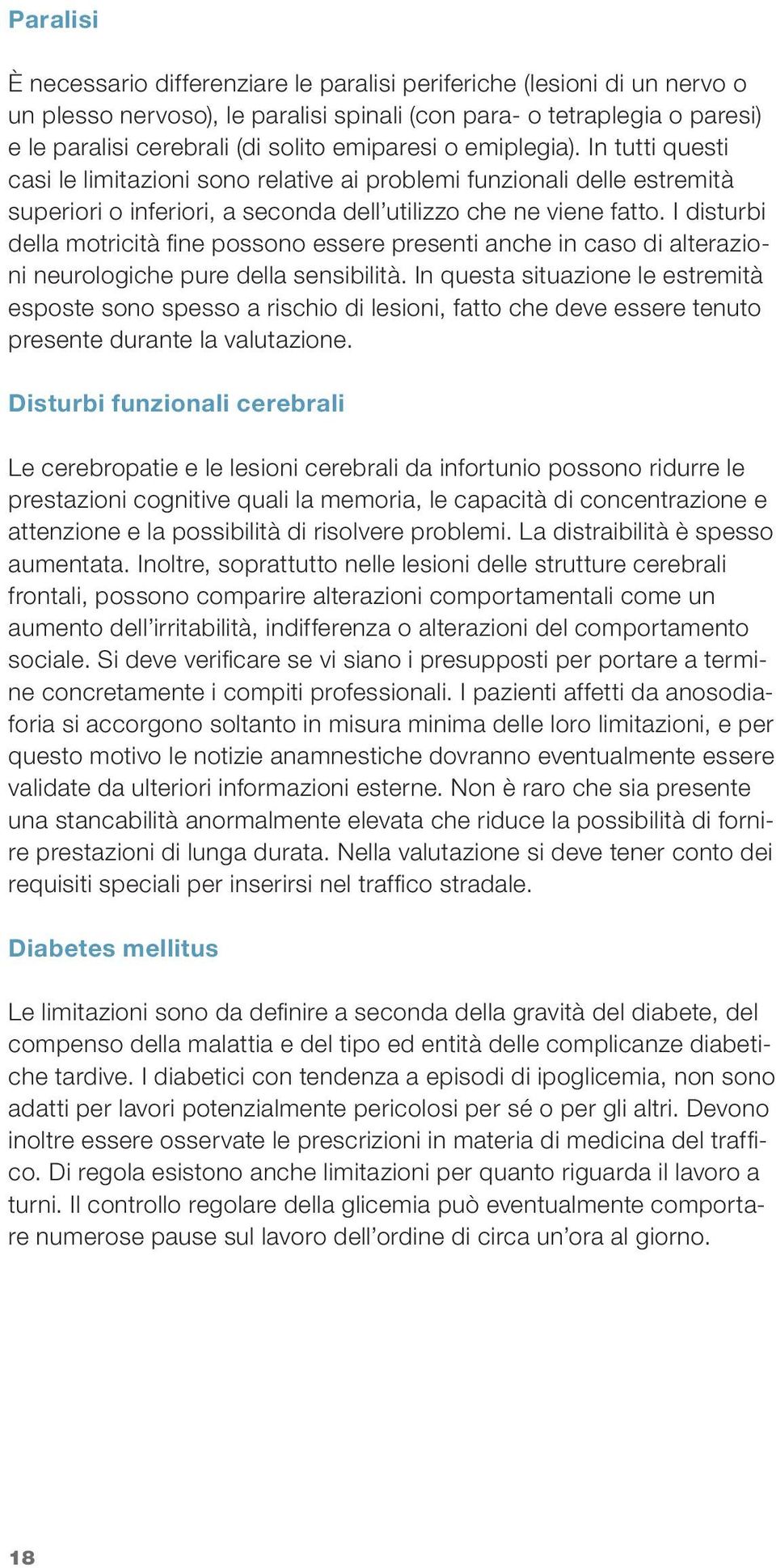 I disturbi della motricità fi ne possono essere presenti anche in caso di alterazioni neurologiche pure della sensibilità.