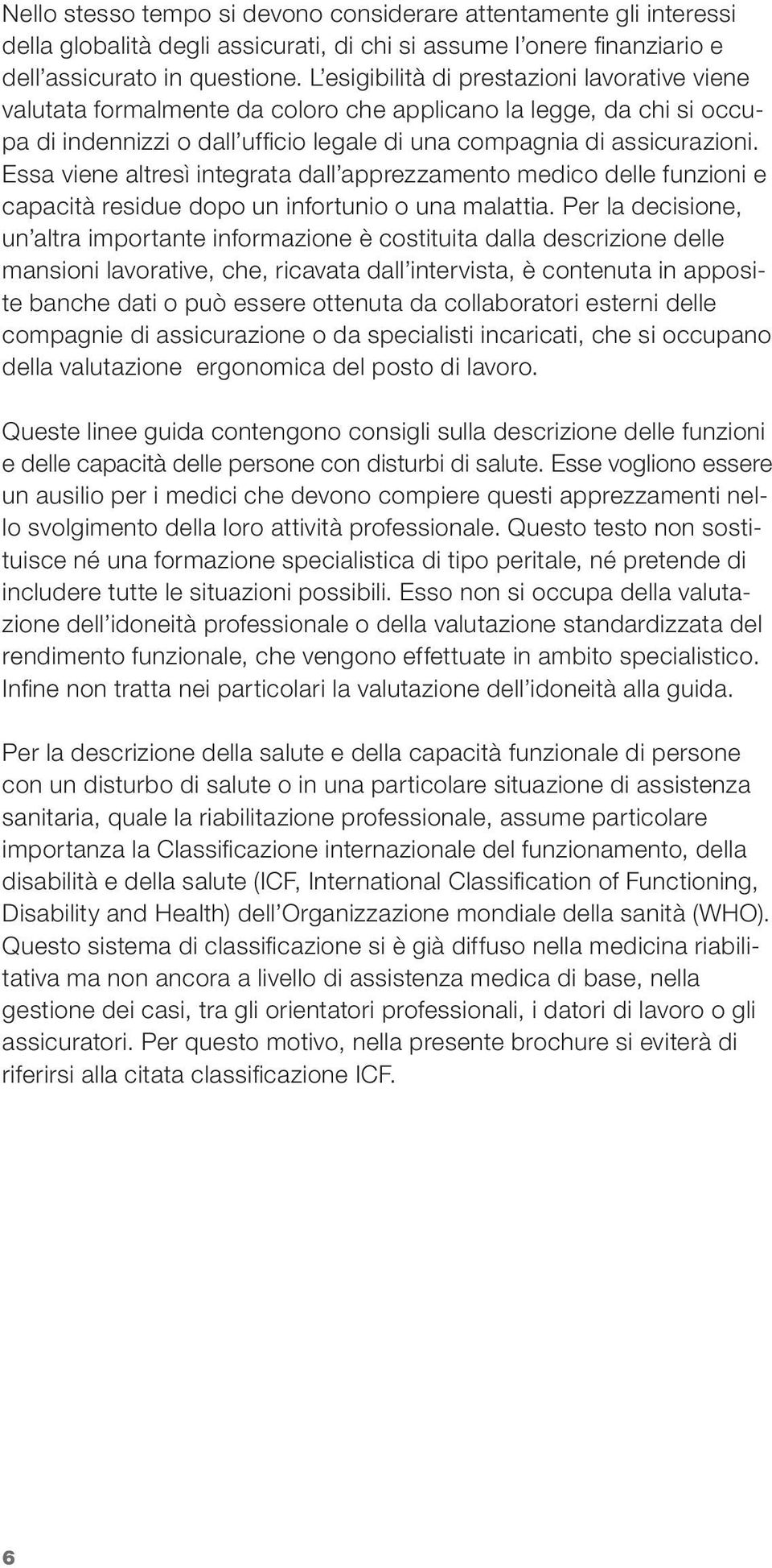 Essa viene altresì integrata dall apprezzamento medico delle funzioni e capacità residue dopo un infortunio o una malattia.