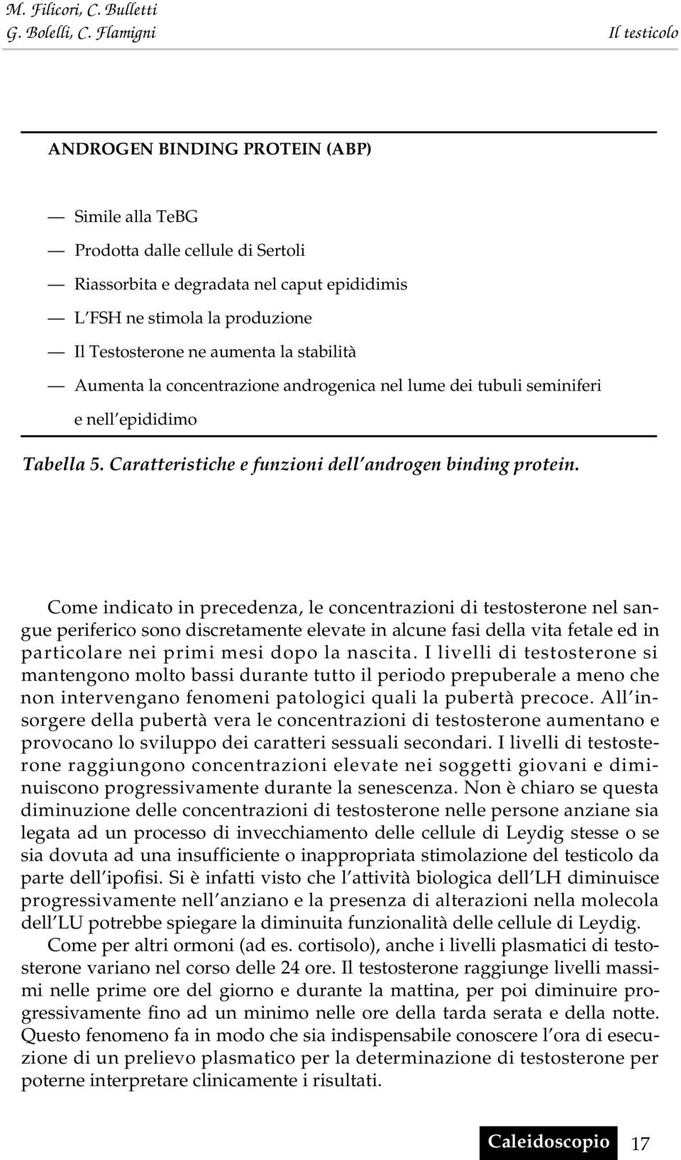 Come indicato in precedenza, le concentrazioni di testosterone nel sangue periferico sono discretamente elevate in alcune fasi della vita fetale ed in particolare nei primi mesi dopo la nascita.