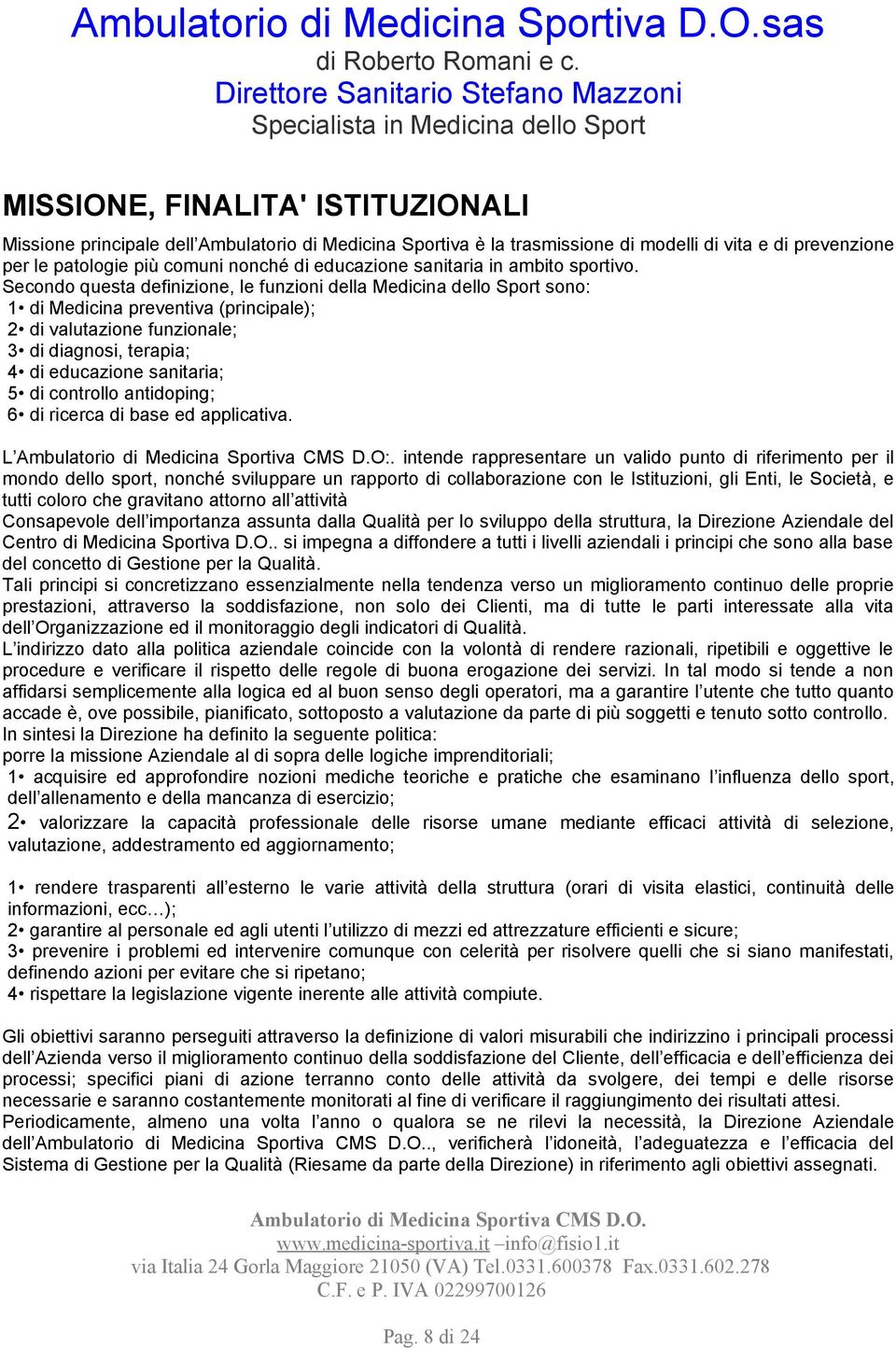 Secondo questa definizione, le funzioni della Medicina dello Sport sono: 1 di Medicina preventiva (principale); 2 di valutazione funzionale; 3 di diagnosi, terapia; 4 di educazione sanitaria; 5 di