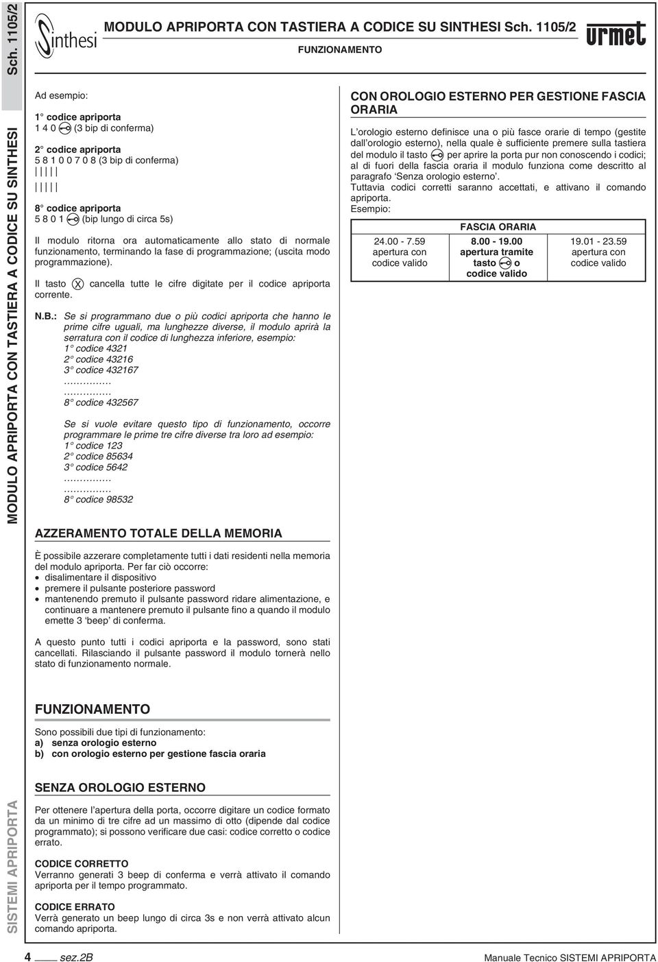 automaticamente allo stato di normale funzionamento, terminando la fase di programmazione; (uscita modo programmazione). Il tasto X cancella tutte le cifre digitate per il codice apriporta corrente.