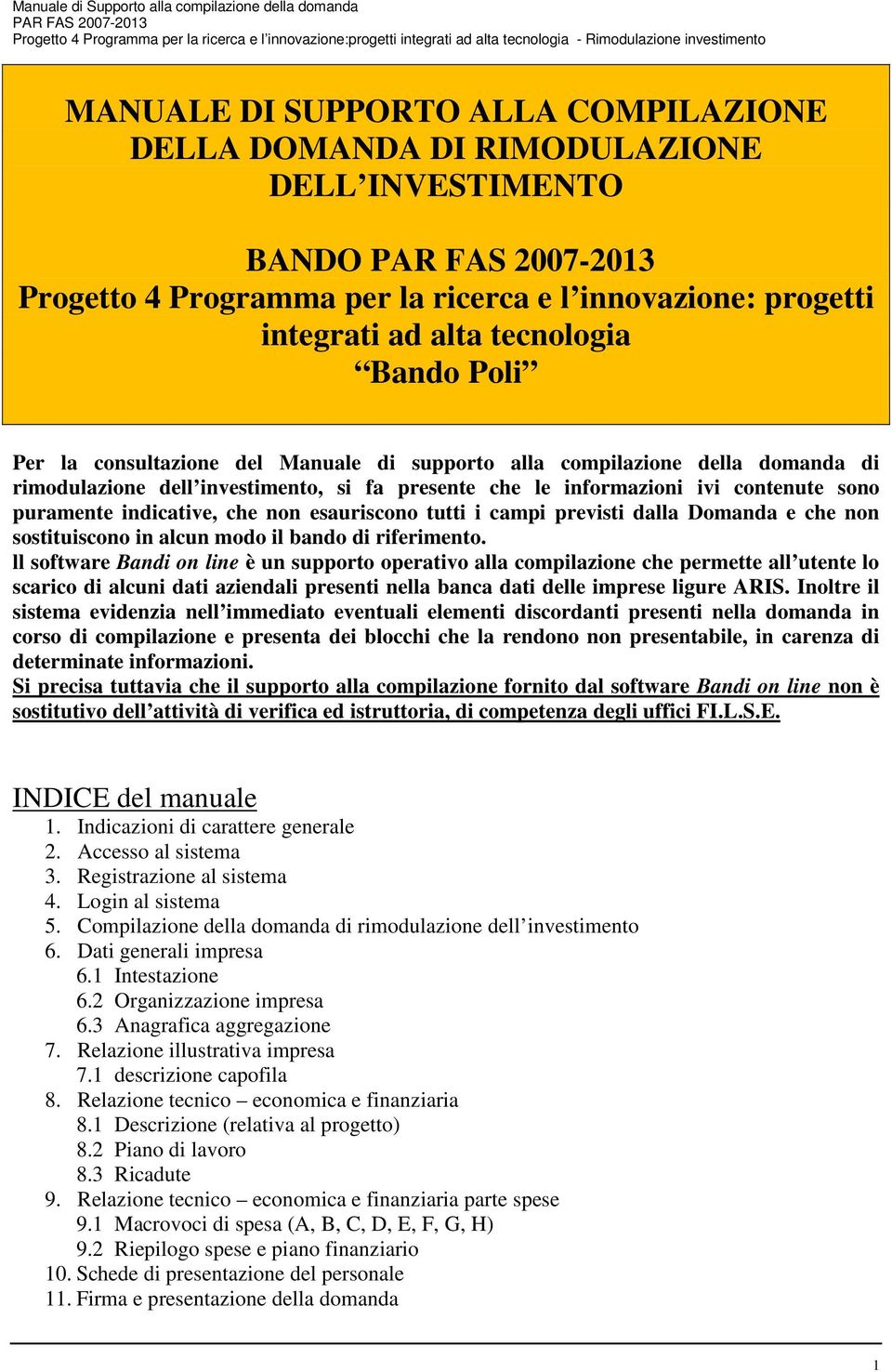 esauriscono tutti i campi previsti dalla Domanda e che non sostituiscono in alcun modo il bando di riferimento.