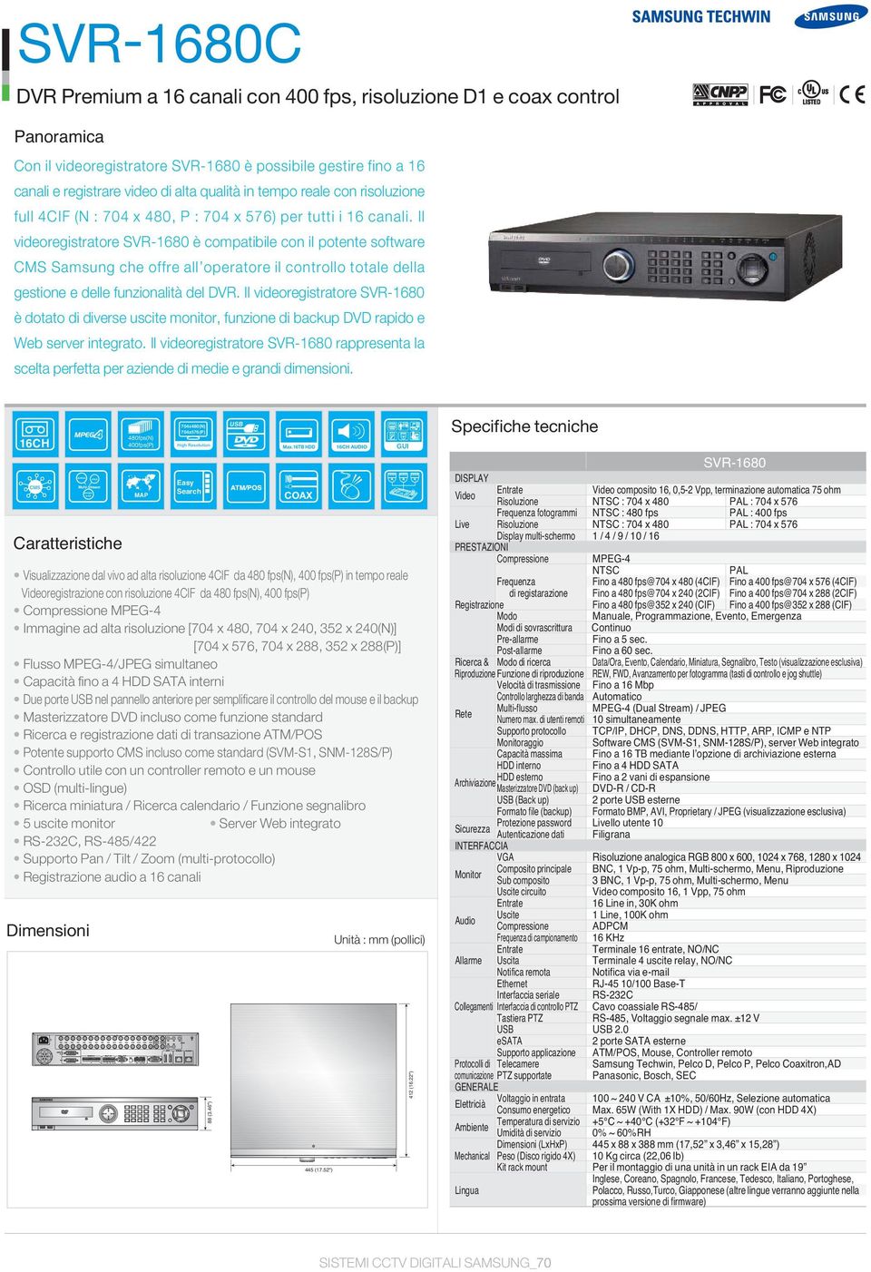 Il videoregistratore SVR-1680 è compatibile con il potente software CMS Samsung che offre all operatore il controllo totale della gestione e delle funzionalità del DVR.