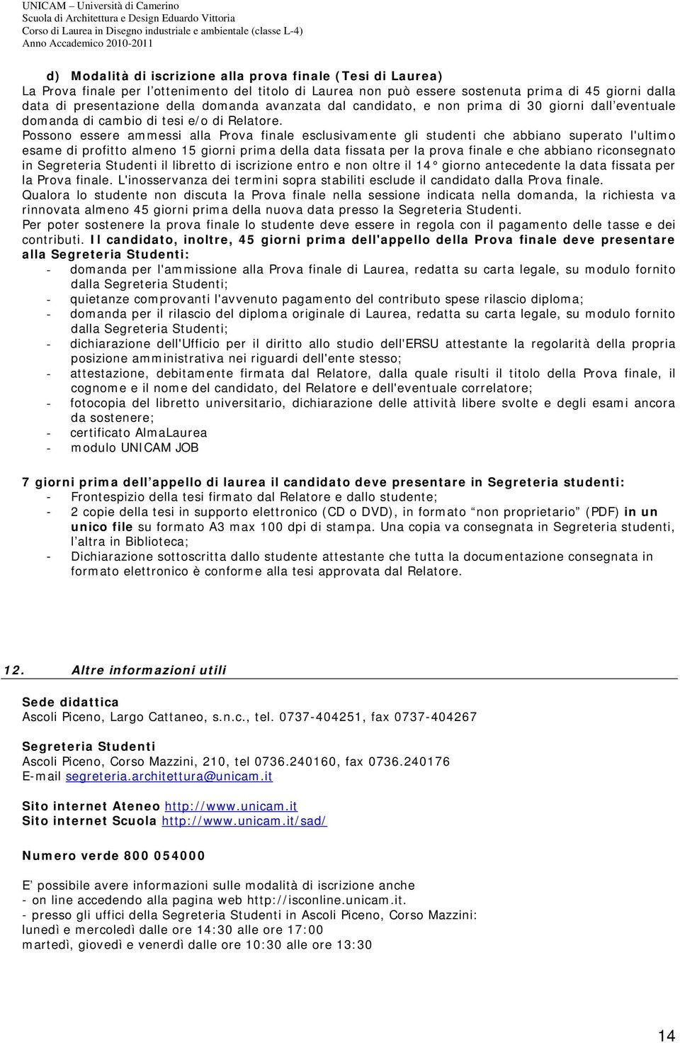 Possono essere ammessi alla Prova finale esclusivamente gli studenti che abbiano superato l'ultimo esame di profitto almeno 15 giorni prima della data fissata per la prova finale e che abbiano