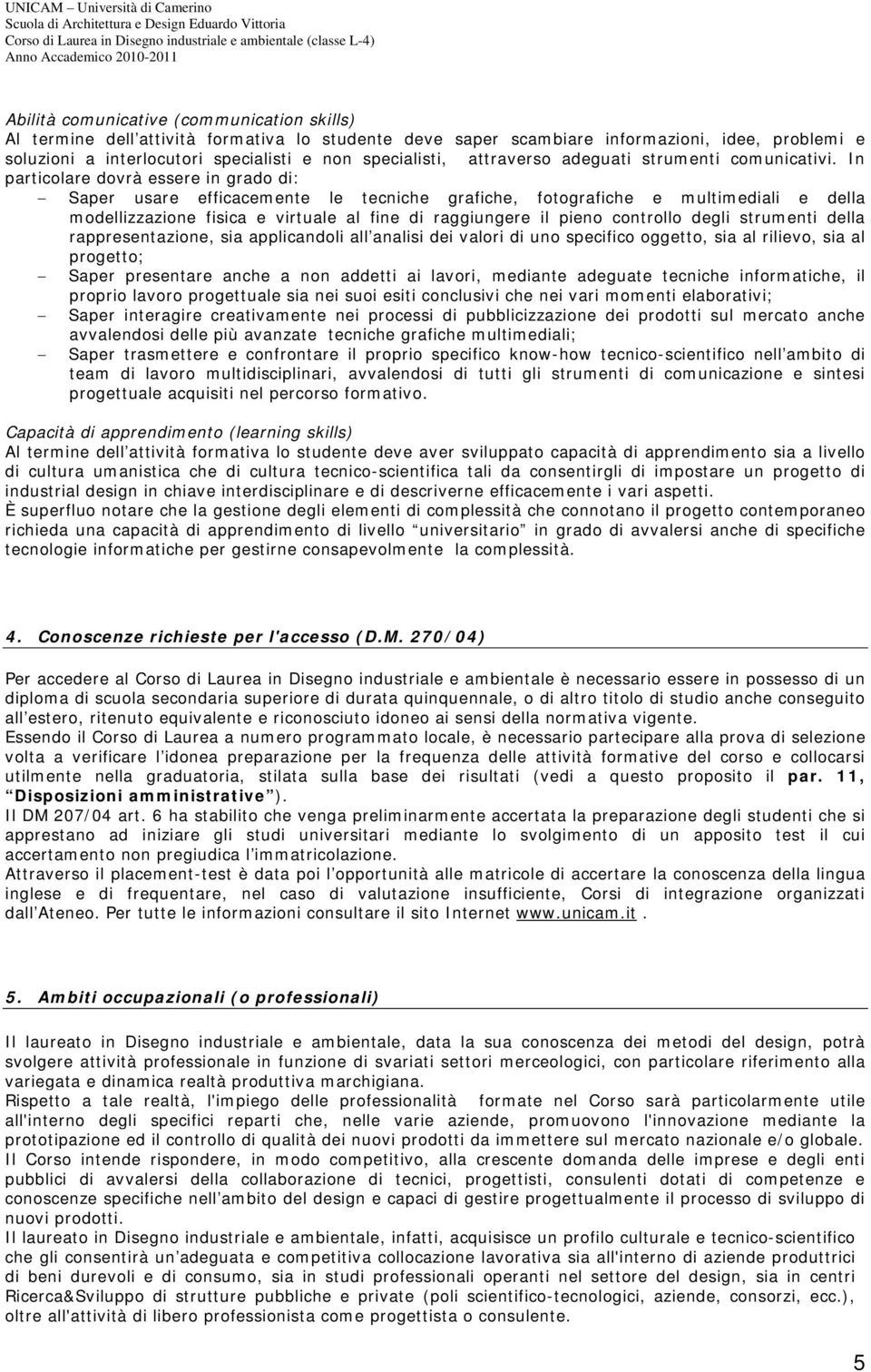 In particolare dovrà essere in grado di: Saper usare efficacemente le tecniche grafiche, fotografiche e multimediali e della modellizzazione fisica e virtuale al fine di raggiungere il pieno