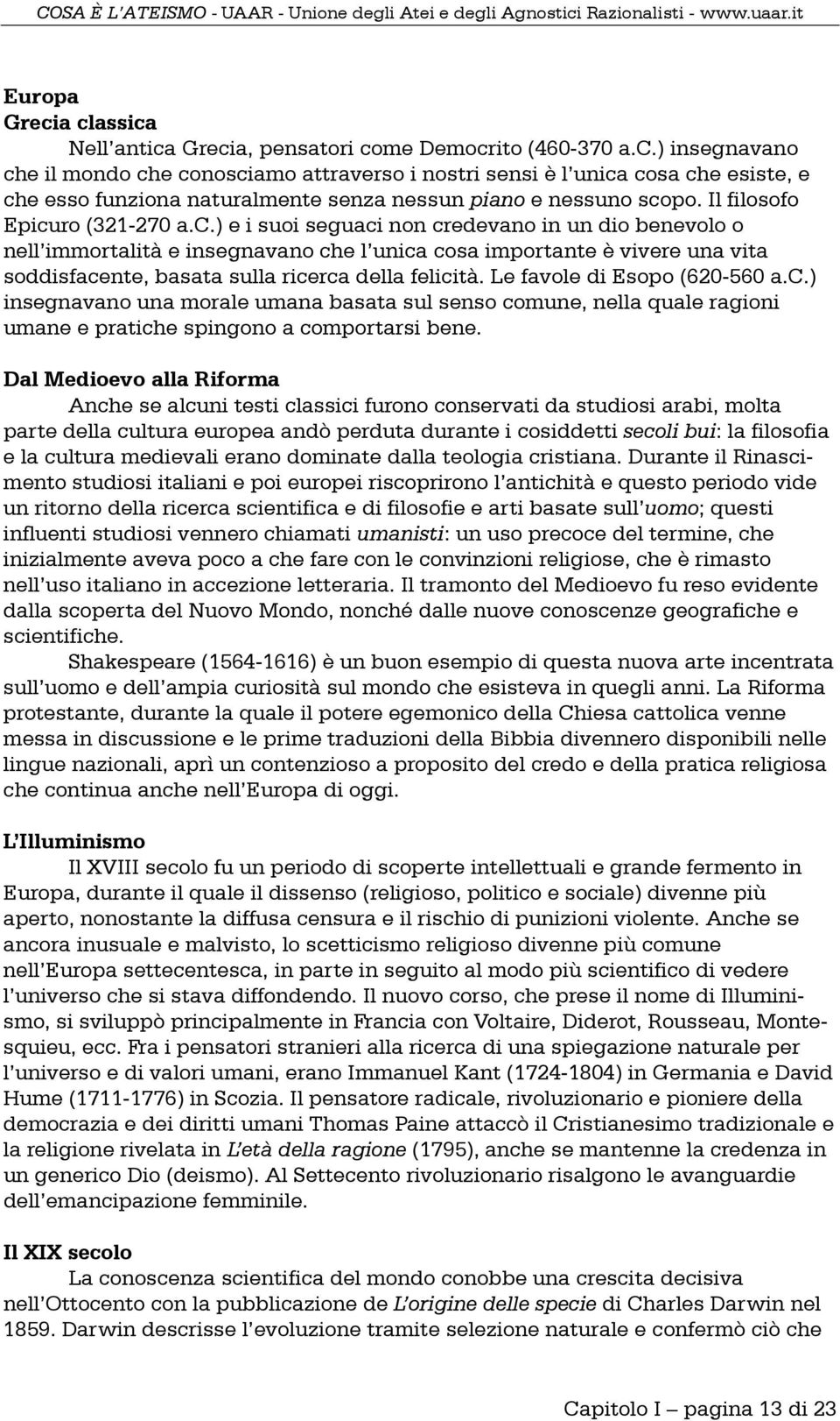 Le favole di Esopo (620-560 a.c.) insegnavano una morale umana basata sul senso comune, nella quale ragioni umane e pratiche spingono a comportarsi bene.