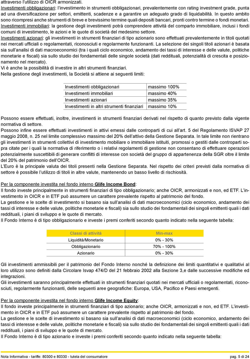 adeguato grado di liquidabilità. In questo ambito sono ricompresi anche strumenti di breve e brevissimo termine quali depositi bancari, pronti contro termine o fondi monetari.