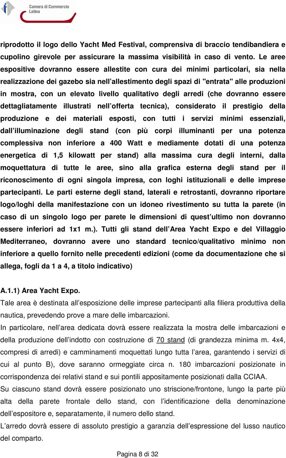 elevato livello qualitativo degli arredi (che dovranno essere dettagliatamente illustrati nell offerta tecnica), considerato il prestigio della produzione e dei materiali esposti, con tutti i servizi