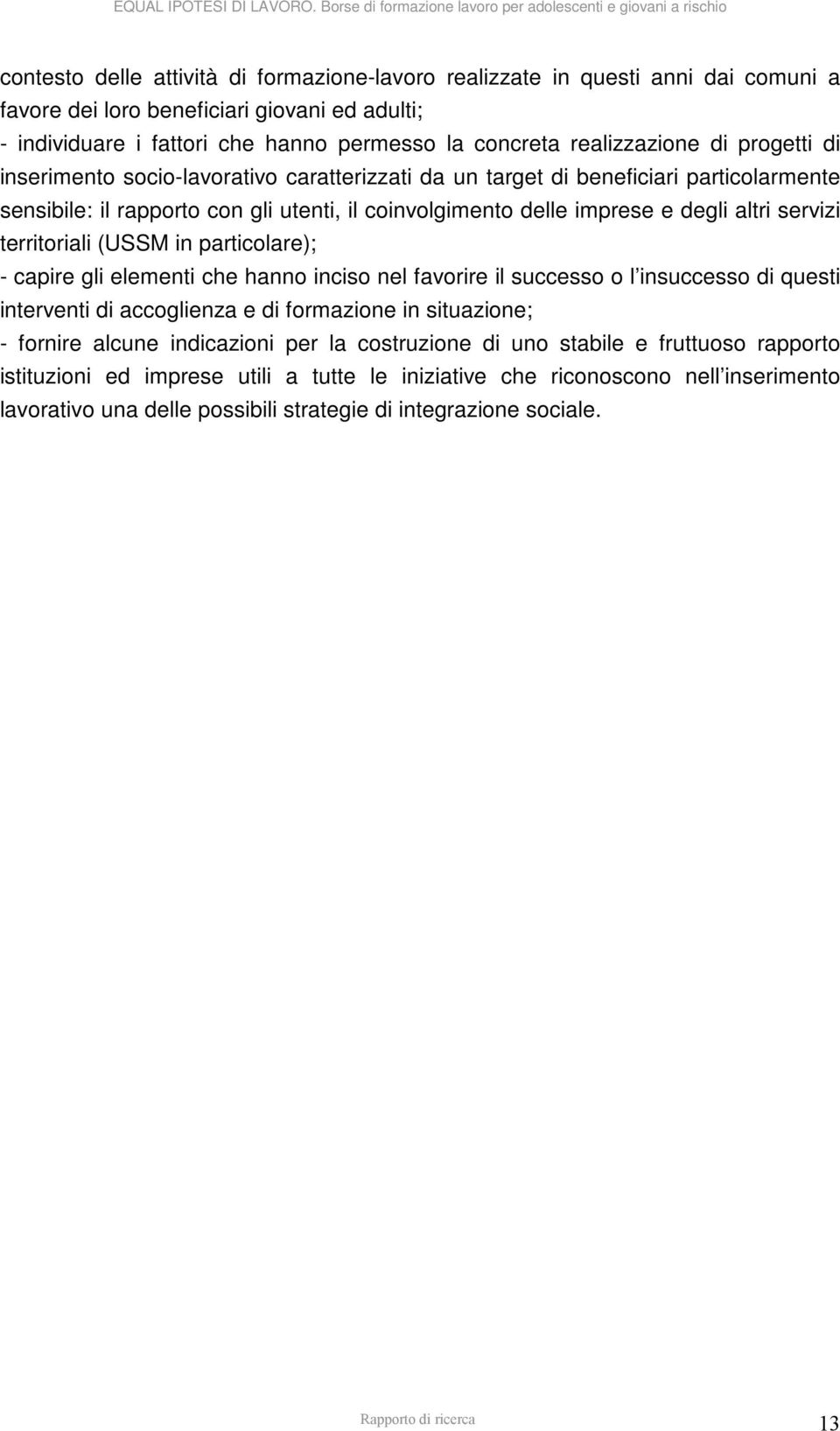 territoriali (USSM in particolare); - capire gli elementi che hanno inciso nel favorire il successo o l insuccesso di questi interventi di accoglienza e di formazione in situazione; - fornire alcune