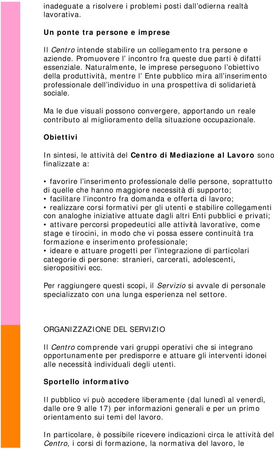 Naturalmente, le imprese perseguono l obiettivo della produttività, mentre l Ente pubblico mira all inserimento professionale dell individuo in una prospettiva di solidarietà sociale.