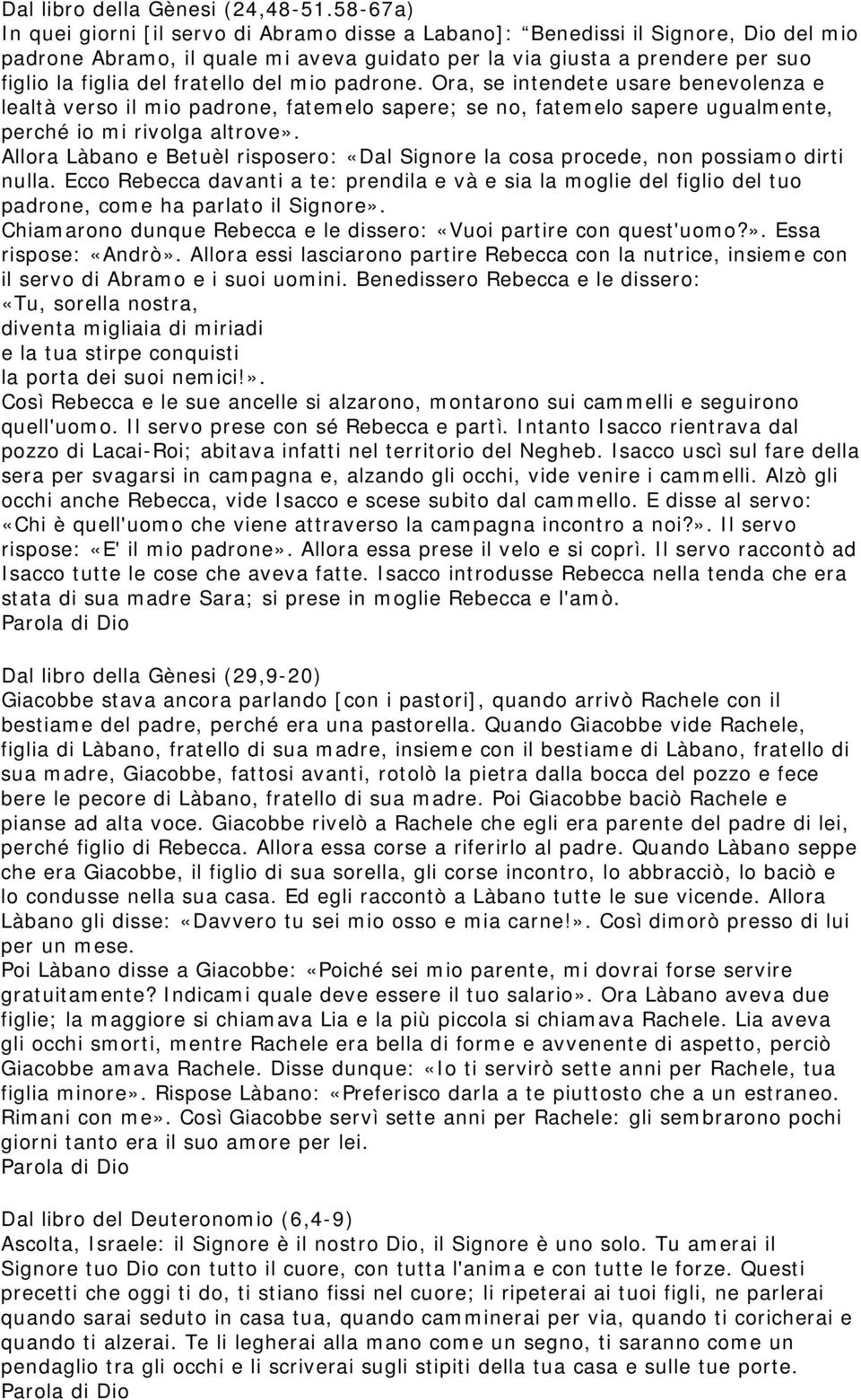 fratello del mio padrone. Ora, se intendete usare benevolenza e lealtà verso il mio padrone, fatemelo sapere; se no, fatemelo sapere ugualmente, perché io mi rivolga altrove».