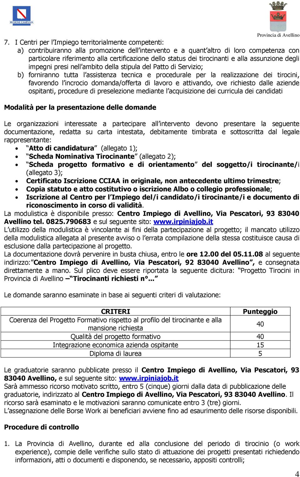 favorendo l incrocio domanda/offerta di lavoro e attivando, ove richiesto dalle aziende ospitanti, procedure di preselezione mediante l acquisizione dei curricula dei candidati Modalità per la