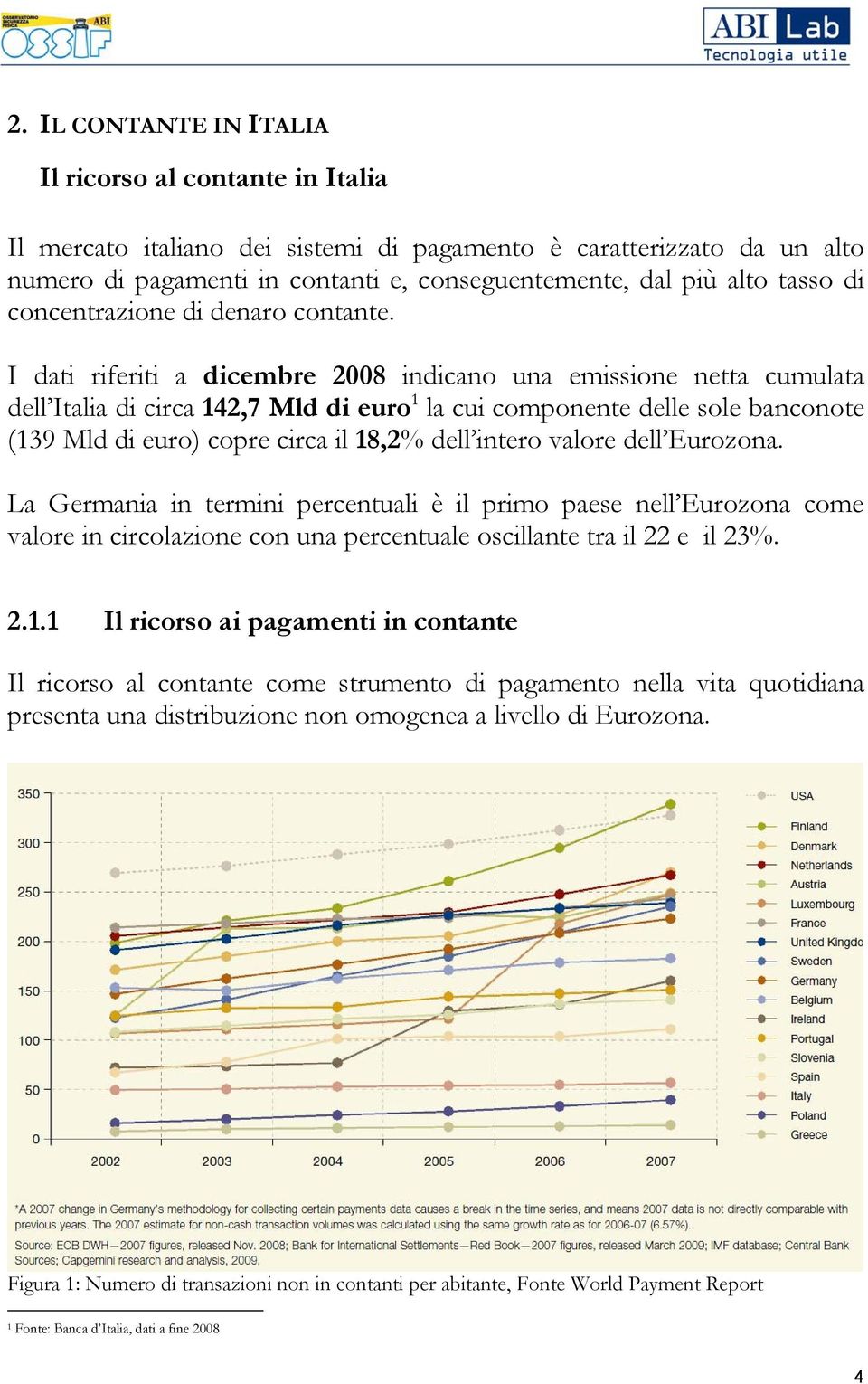 I dati riferiti a dicembre 2008 indicano una emissione netta cumulata dell Italia di circa 142,7 Mld di euro 1 la cui componente delle sole banconote (139 Mld di euro) copre circa il 18,2% dell