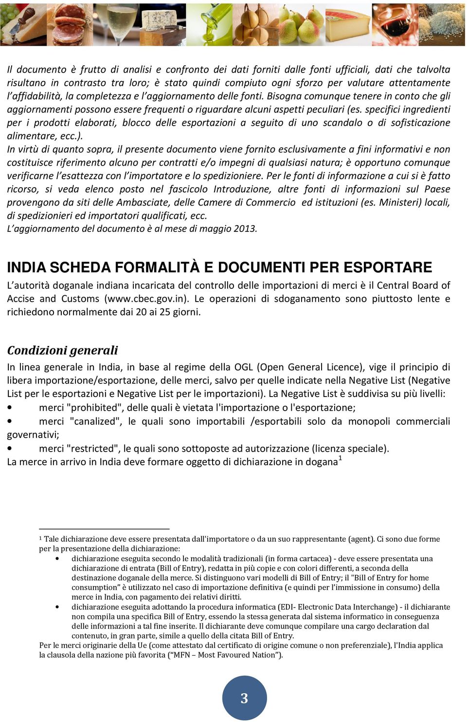 specifici ingredienti per i prodotti elaborati, blocco delle esportazioni a seguito di uno scandalo o di sofisticazione alimentare, ecc.).