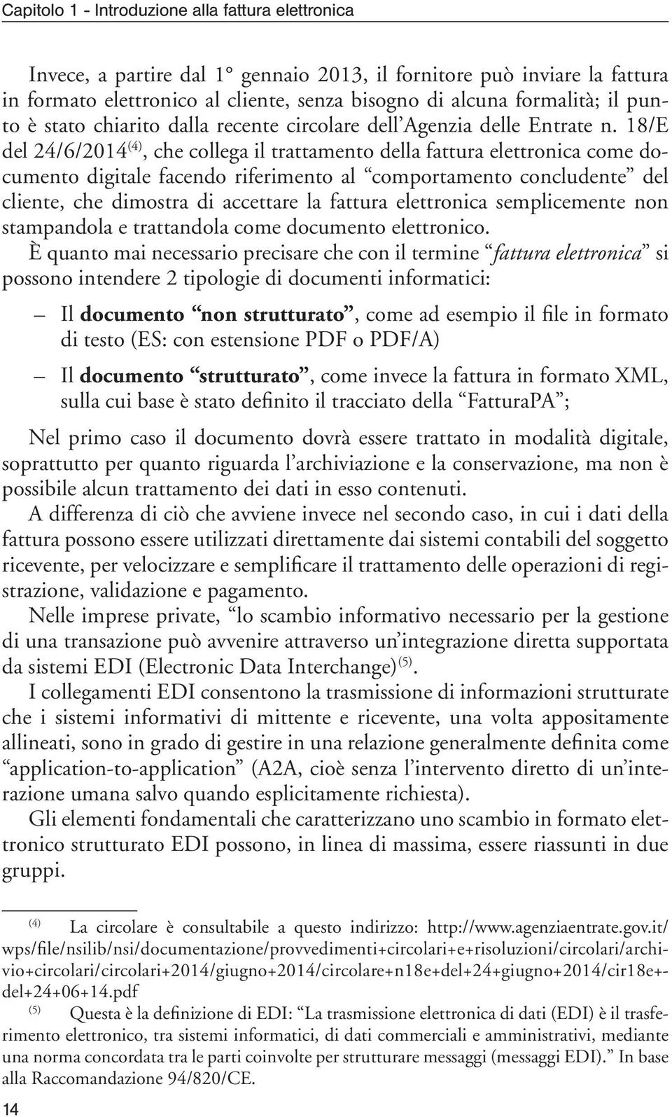 18/E del 24/6/2014 (4), che collega il trattamento della fattura elettronica come documento digitale facendo riferimento al comportamento concludente del cliente, che dimostra di accettare la fattura