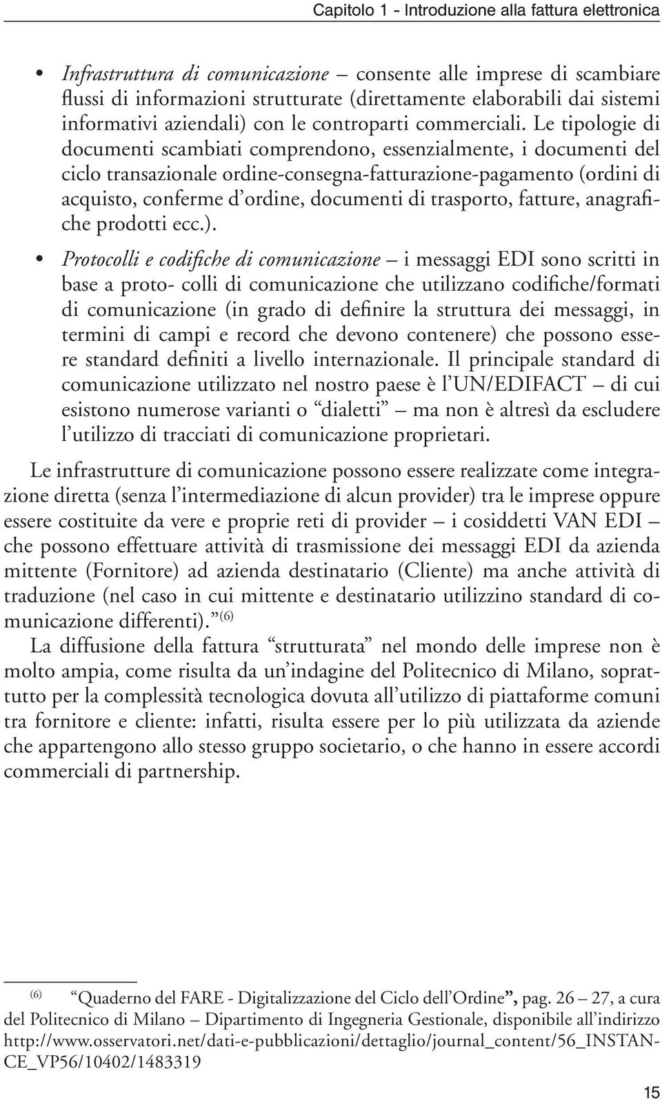 Le tipologie di documenti scambiati comprendono, essenzialmente, i documenti del ciclo transazionale ordine-consegna-fatturazione-pagamento (ordini di acquisto, conferme d ordine, documenti di