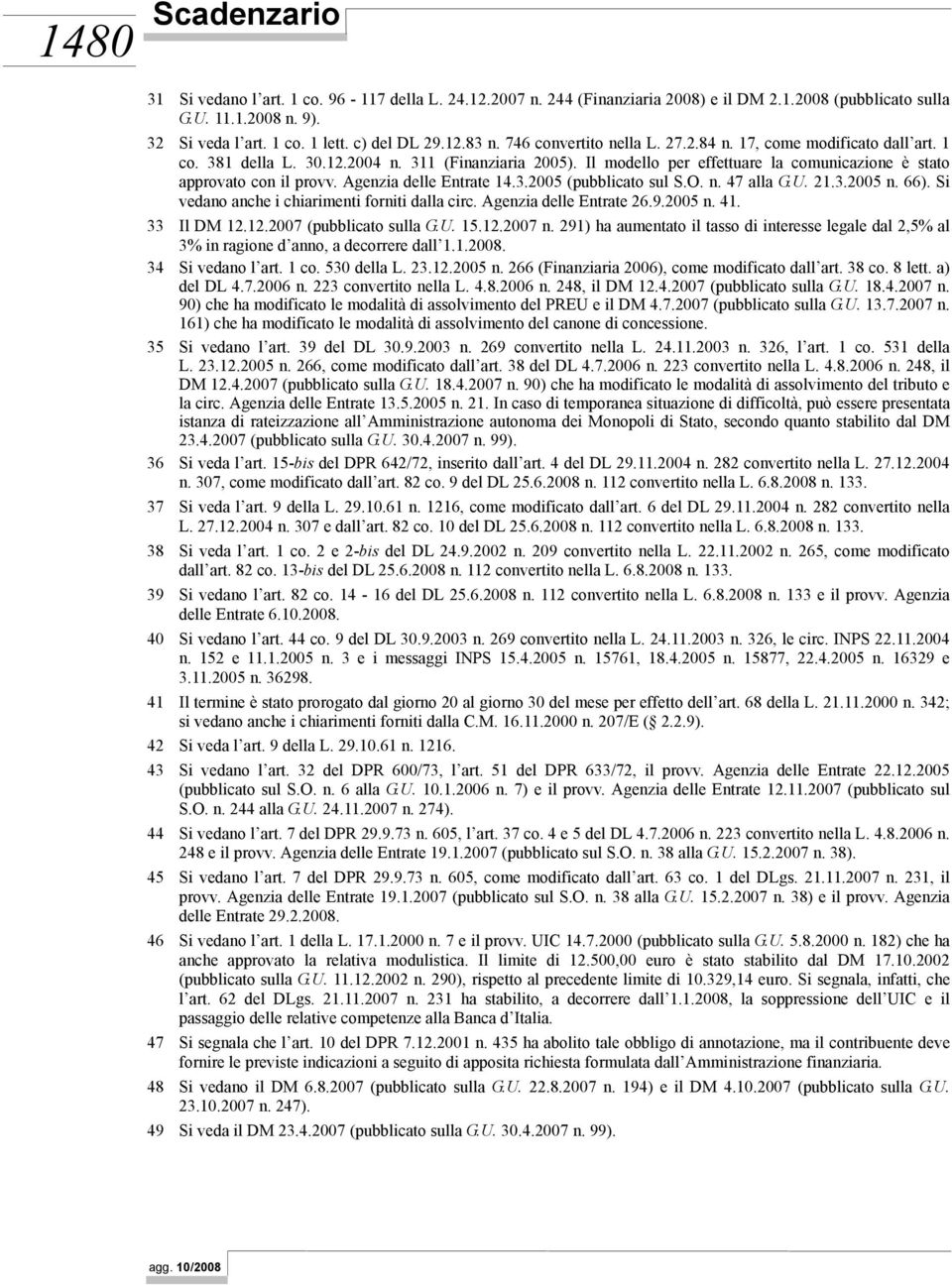 Agenzia delle Entrate 14.3.2005 (pubblicato sul S.O. n. 47 alla G.U. 21.3.2005 n. 66). Si vedano anche i chiarimenti forniti dalla circ. Agenzia delle Entrate 26.9.2005 n. 41. 33 Il DM 12.