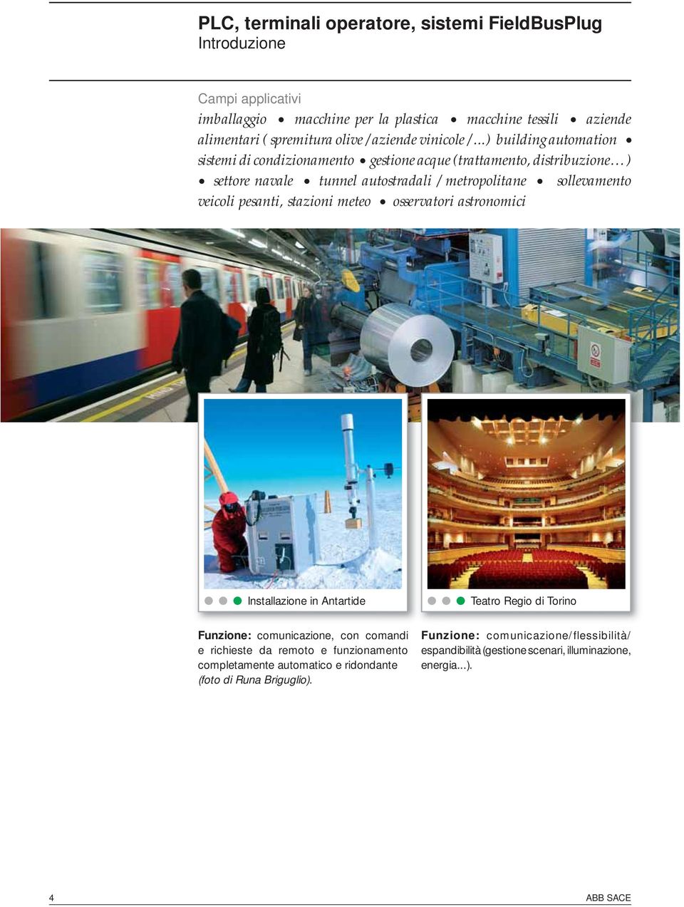 ..) building automation sistemi di condizionamento gestione acque (trattamento, distribuzione ) settore navale tunnel autostradali / metropolitane sollevamento veicoli pesanti,