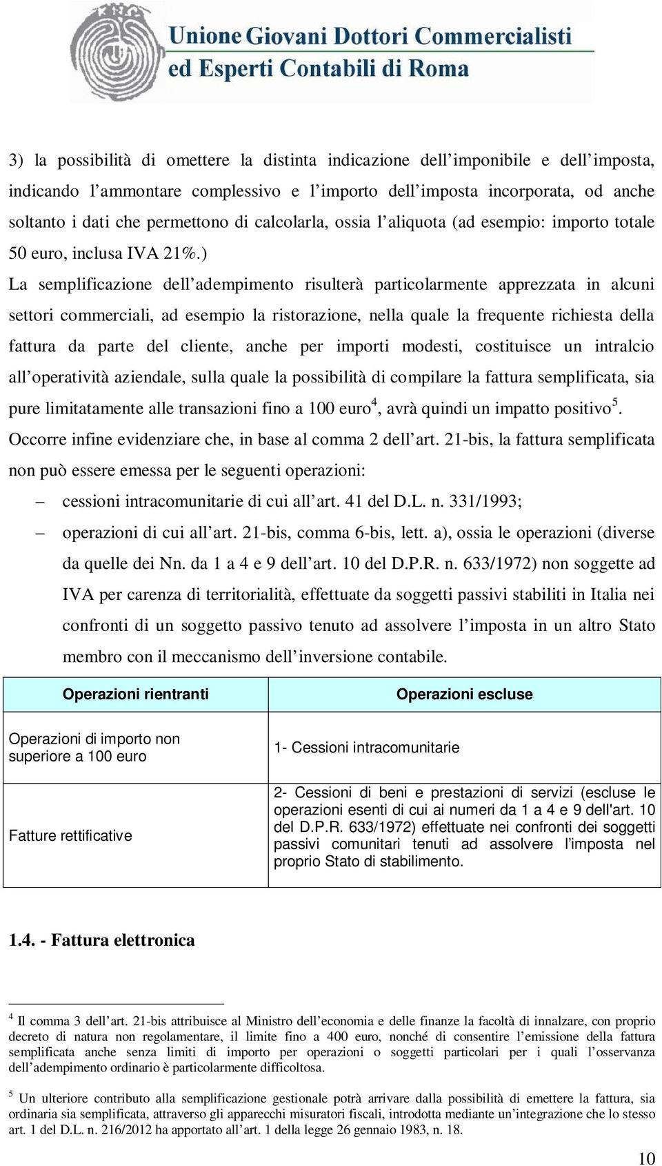 ) La semplificazione dell adempimento risulterà particolarmente apprezzata in alcuni settori commerciali, ad esempio la ristorazione, nella quale la frequente richiesta della fattura da parte del