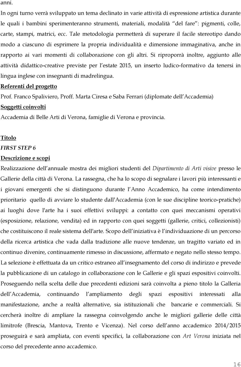 Tale metodologia permetterà di superare il facile stereotipo dando modo a ciascuno di esprimere la propria individualità e dimensione immaginativa, anche in rapporto ai vari momenti di collaborazione