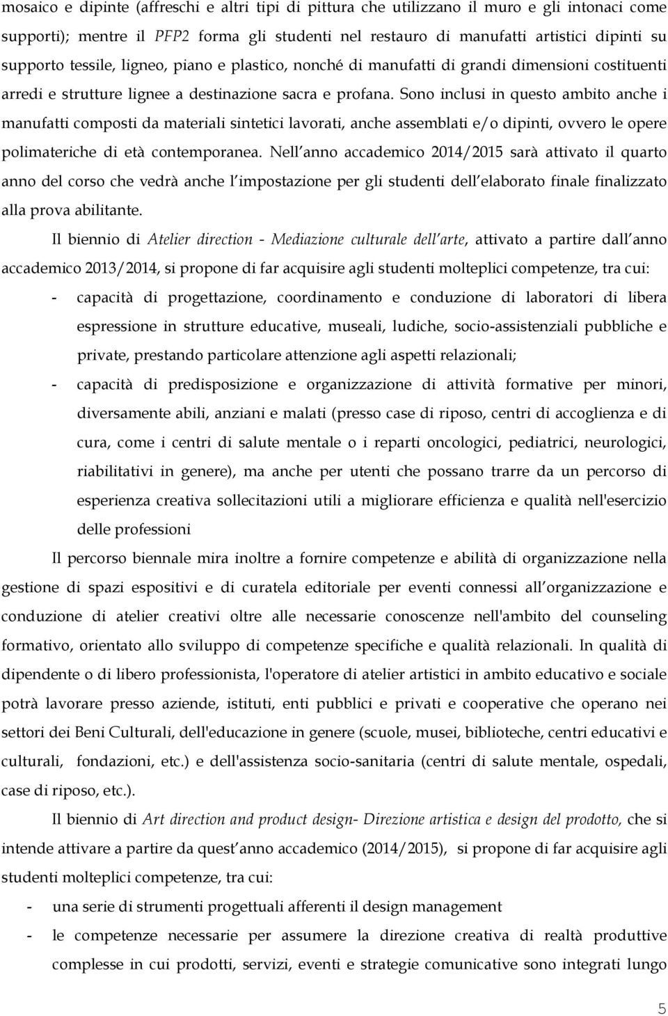 Sono inclusi in questo ambito anche i manufatti composti da materiali sintetici lavorati, anche assemblati e/o dipinti, ovvero le opere polimateriche di età contemporanea.