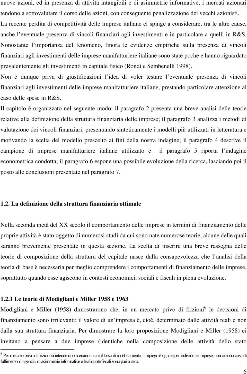 Nonosane l imporanza del fenomeno, finora le evidenze empiriche sulla presenza di vincoli finanziari agli invesimeni delle imprese manifauriere ialiane sono sae poche e hanno riguardao prevalenemene