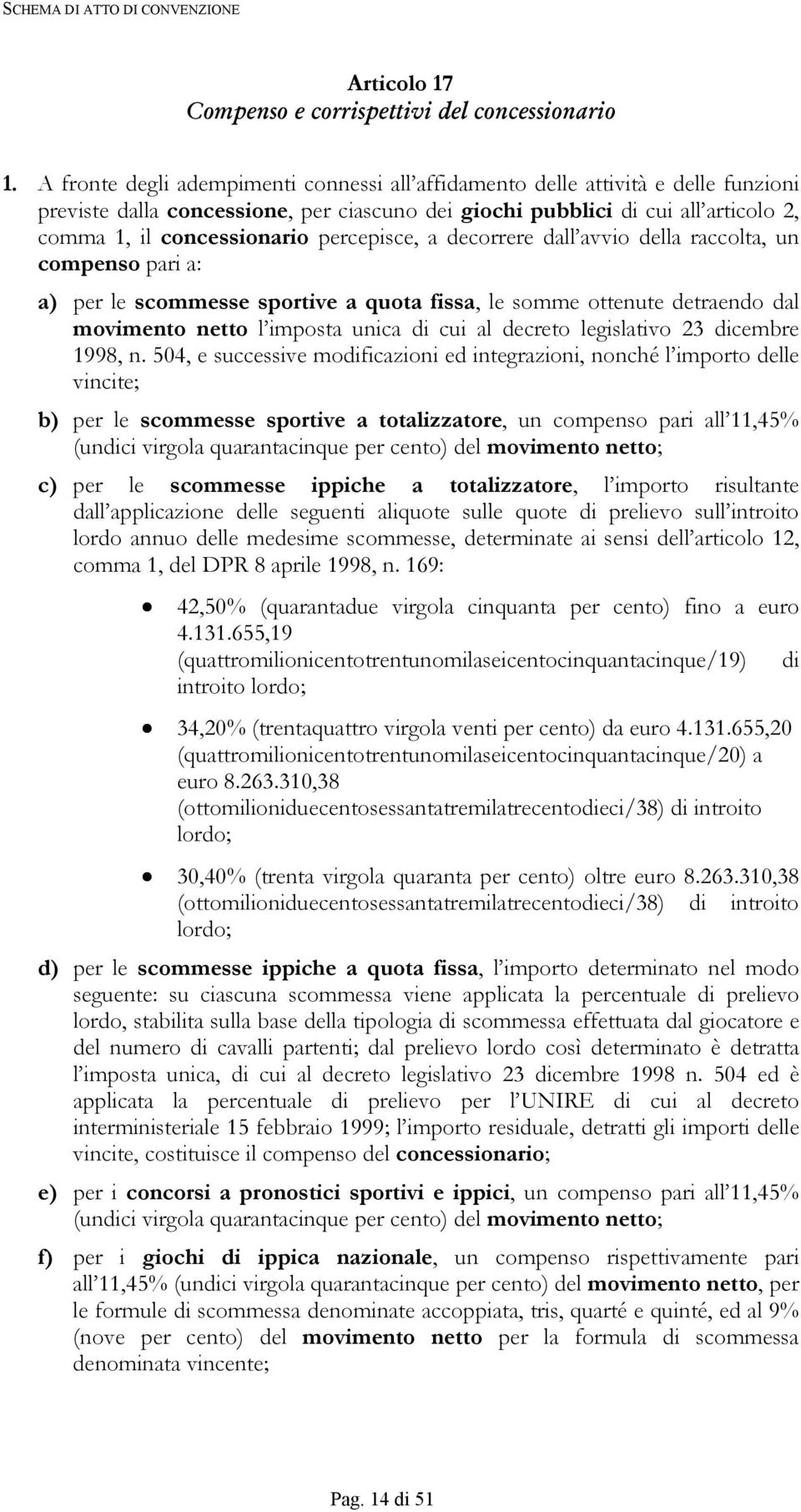 percepisce, a decorrere dall avvio della raccolta, un compenso pari a: a) per le scommesse sportive a quota fissa, le somme ottenute detraendo dal movimento netto l imposta unica di cui al decreto