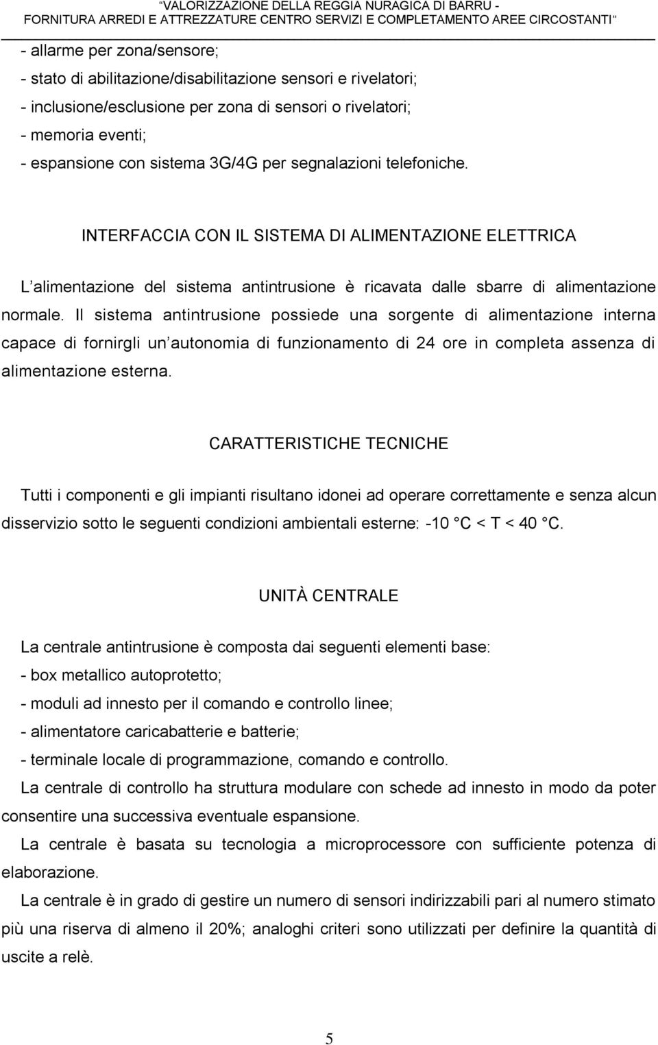 Il sistema antintrusione possiede una sorgente di alimentazione interna capace di fornirgli un autonomia di funzionamento di 24 ore in completa assenza di alimentazione esterna.