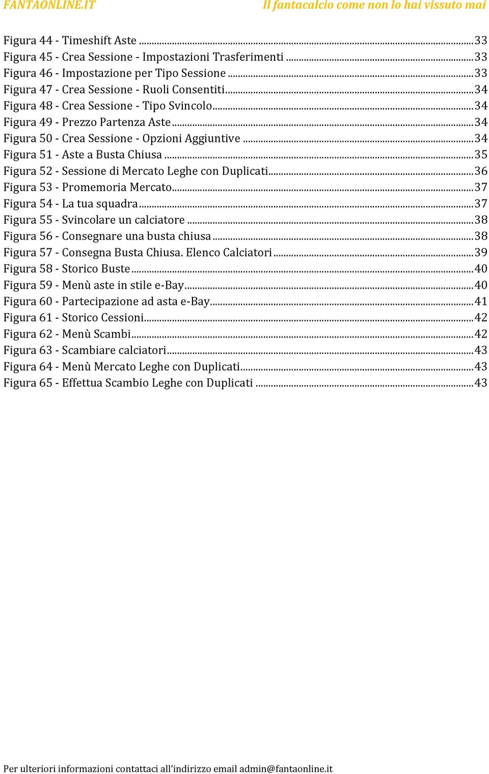 .. 35 Figura 52 - Sessione di Mercato Leghe con Duplicati... 36 Figura 53 - Promemoria Mercato... 37 Figura 54 - La tua squadra... 37 Figura 55 - Svincolare un calciatore.