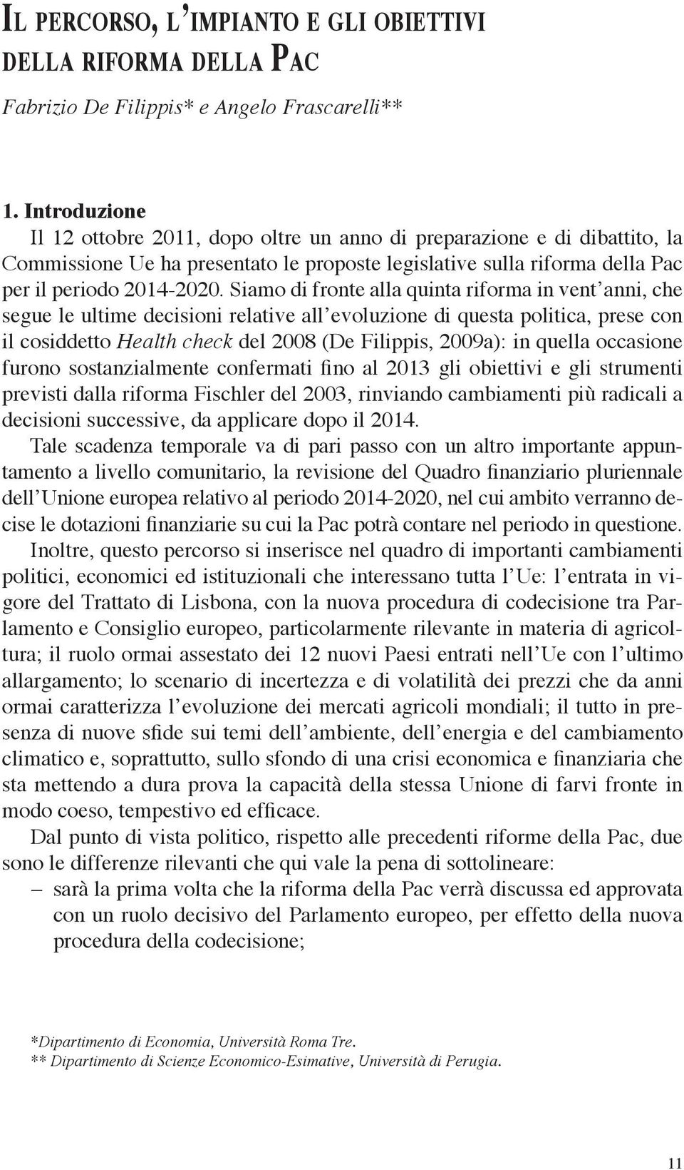 Siamo di fronte alla quinta riforma in vent anni, che segue le ultime decisioni relative all evoluzione di questa politica, prese con il cosiddetto Health check del 2008 (De Filippis, 2009a): in