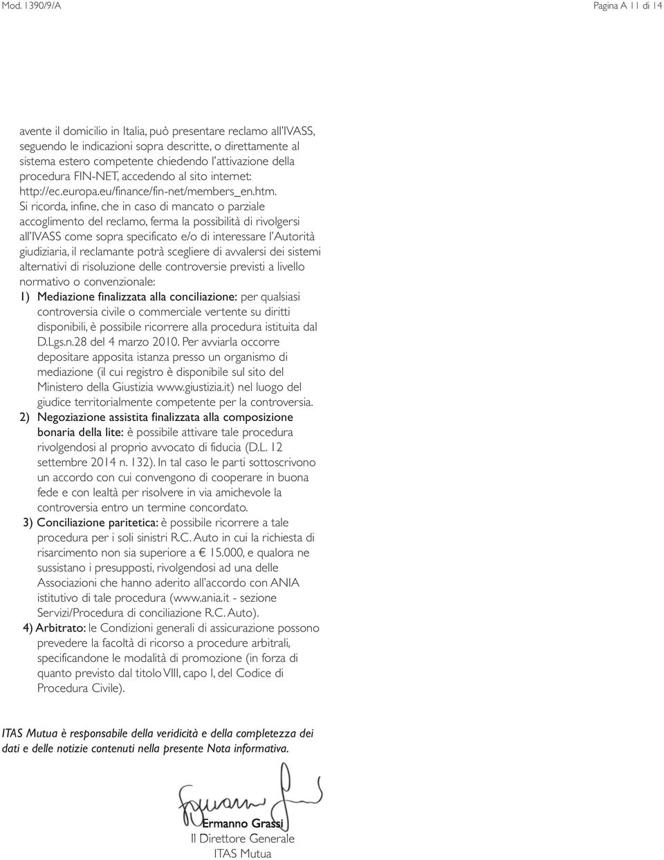 Si ricorda, infine, che in caso di mancato o parziale accoglimento del reclamo, ferma la possibilità di rivolgersi all IVASS come sopra specificato e/o di interessare l Autorità giudiziaria, il