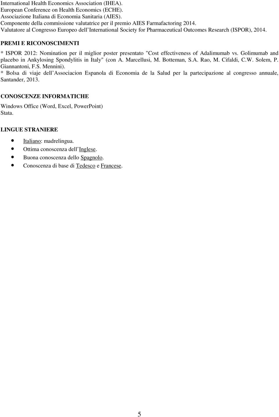 PREMI E RICONOSCIMENTI * ISPOR 2012: Nomination per il miglior poster presentato "Cost effectiveness of Adalimumab vs. Golimumab and placebo in Ankylosing Spondylitis in Italy" (con A. Marcellusi, M.