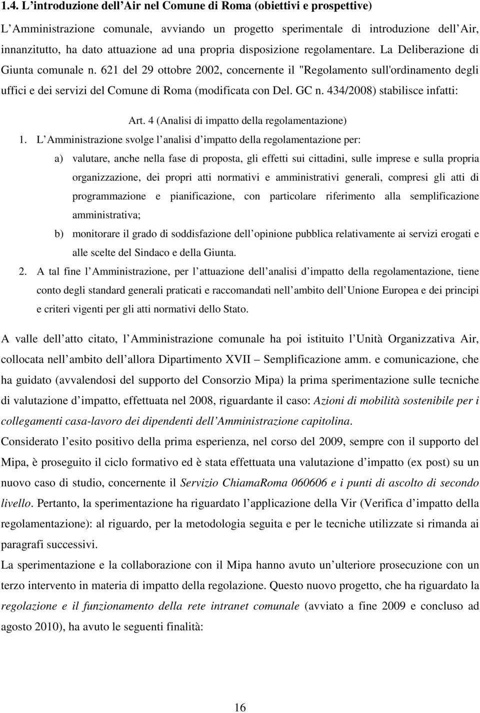 621 del 29 ottobre 2002, concernente il "Regolamento sull'ordinamento degli uffici e dei servizi del Comune di Roma (modificata con Del. GC n. 434/2008) stabilisce infatti: Art.