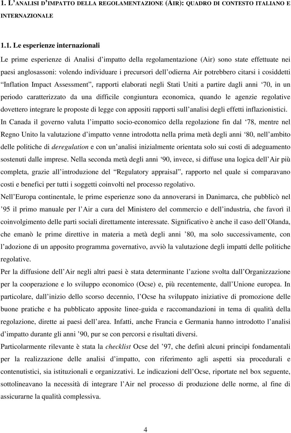 a partire dagli anni 70, in un periodo caratterizzato da una difficile congiuntura economica, quando le agenzie regolative dovettero integrare le proposte di legge con appositi rapporti sull analisi