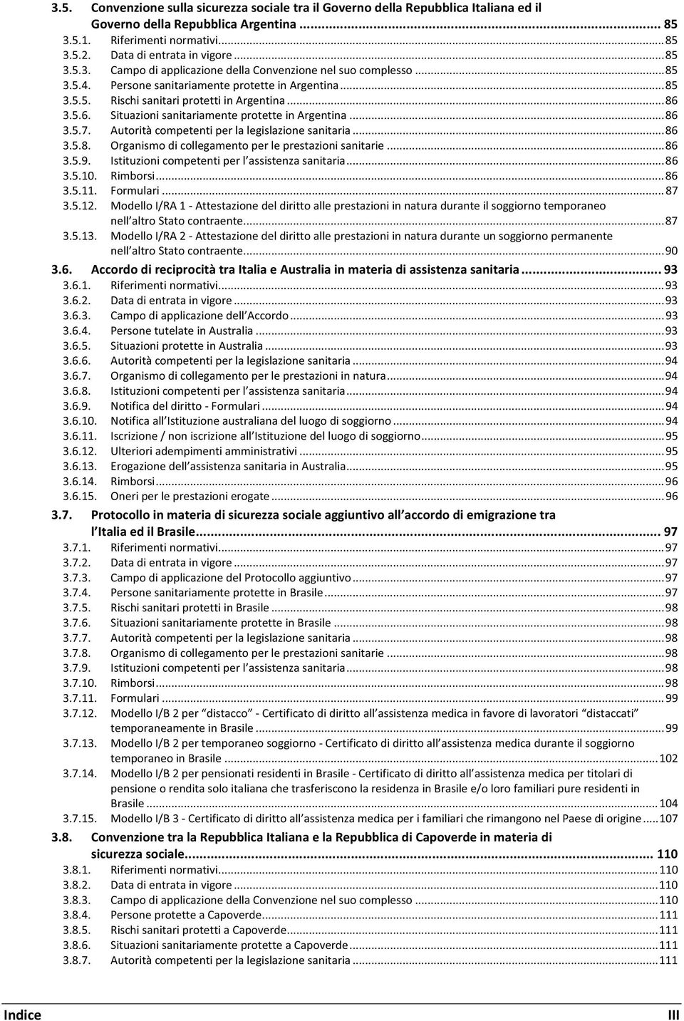 3.5.6. Situazioni sanitariamente protette in Argentina... 86 3.5.7. Autorità competenti per la legislazione sanitaria... 86 3.5.8. Organismo di collegamento per le prestazioni sanitarie... 86 3.5.9.