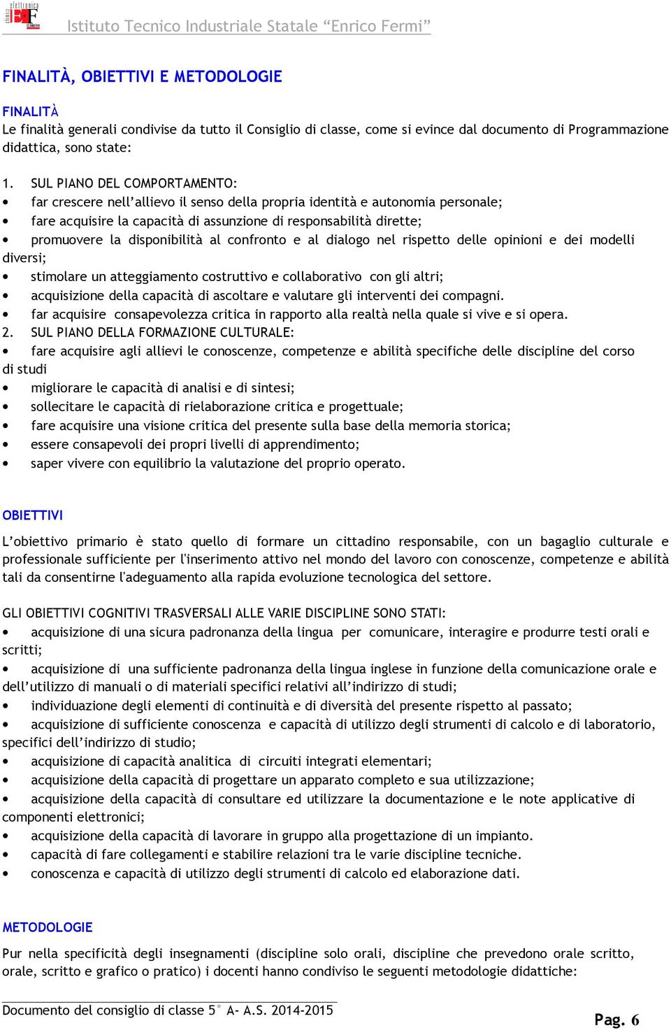 disponibilità al confronto e al dialogo nel rispetto delle opinioni e dei modelli diversi; stimolare un atteggiamento costruttivo e collaborativo con gli altri; acquisizione della capacità di