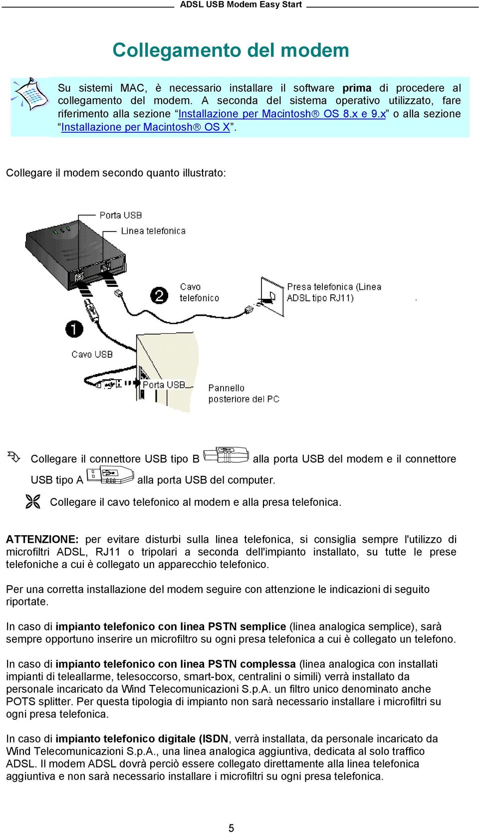 Collegare il modem secondo quanto illustrato: Collegare il connettore USB tipo B alla porta USB del modem e il connettore USB tipo A alla porta USB del computer.