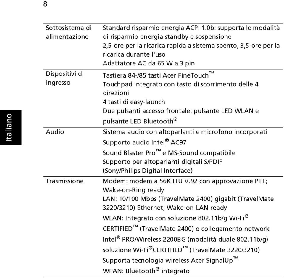 84-/85 tasti Acer FineTouch Touchpad integrato con tasto di scorrimento delle 4 direzioni 4 tasti di easy-launch Due pulsanti accesso frontale: pulsante LED WLAN e pulsante LED Bluetooth Sistema
