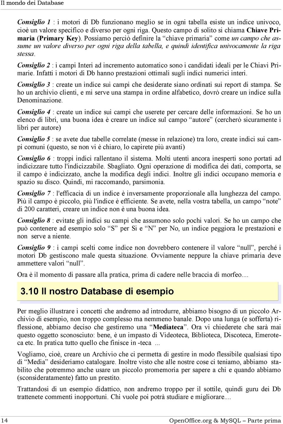 Possiamo perciò definire la chiave primaria come un campo che assume un valore diverso per ogni riga della tabella, e quindi identifica univocamente la riga stessa.