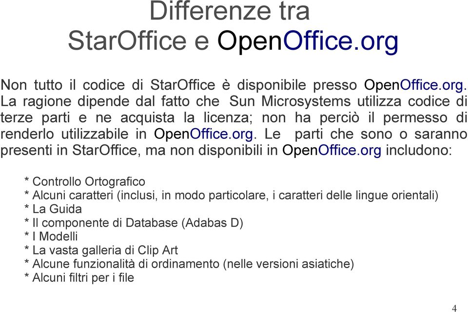 La ragione dipende dal fatto che Sun Microsystems utilizza codice di terze parti e ne acquista la licenza; non ha perciò il permesso di renderlo utilizzabile in OpenOffice.