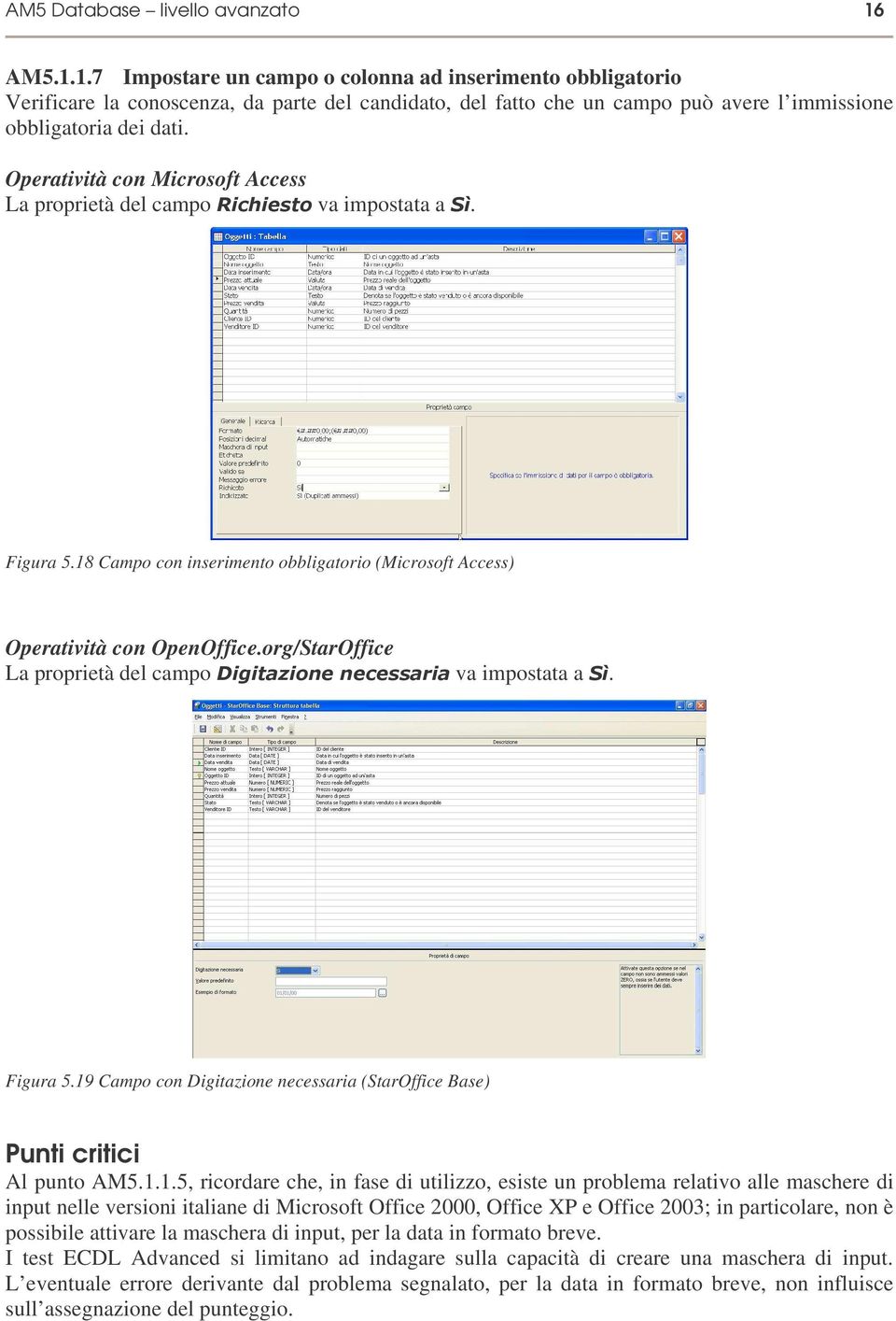 La proprietà del campo #, va impostata a. Figura 5.18 Campo con inserimento obbligatorio (Microsoft Access) Operatività con OpenOffice.org/StarOffice La proprietà del campo $ va impostata a. Figura 5.19 Campo con Digitazione necessaria (StarOffice Base) Punti critici Al punto AM5.