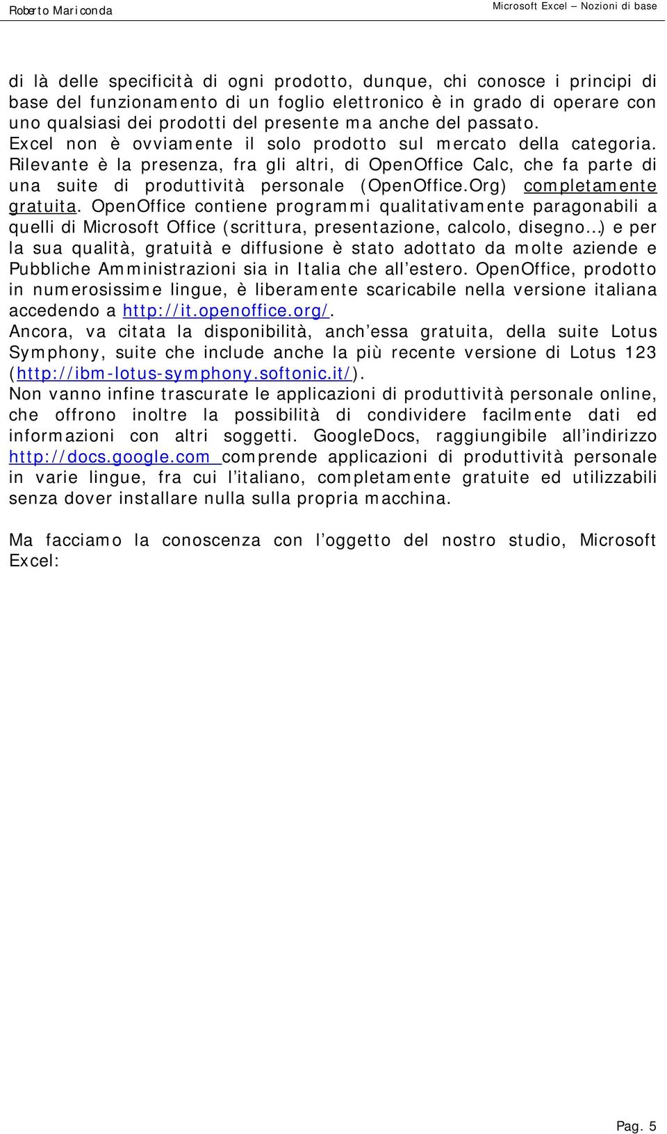 Rilevante è la presenza, fra gli altri, di OpenOffice Calc, che fa parte di una suite di produttività personale (OpenOffice.Org) completamente gratuita.