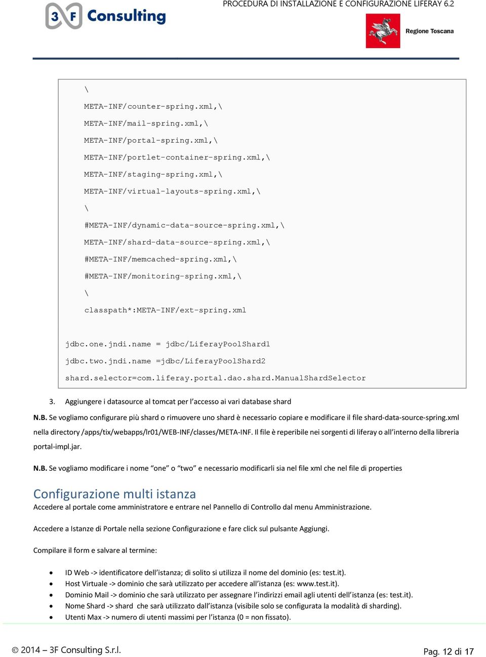 one.jndi.name = jdbc/liferaypoolshard1 jdbc.two.jndi.name =jdbc/liferaypoolshard2 shard.selector=com.liferay.portal.dao.shard.manualshardselector 3.