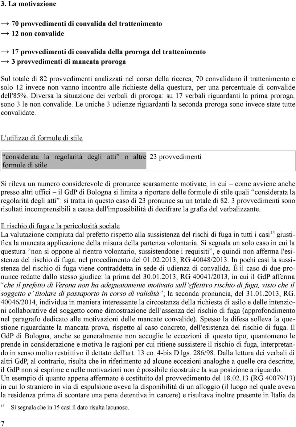 Diversa la situazione dei verbali di proroga: su 17 verbali riguardanti la prima proroga, sono 3 le non convalide.